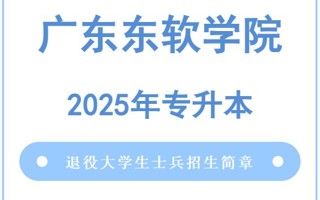 广东东软学院2025年普通高等学校专升本退役大学生士兵招生简章
