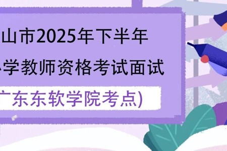 佛山市2025年下半年中小学教师资格考试面试广东东软学院考点考生须知